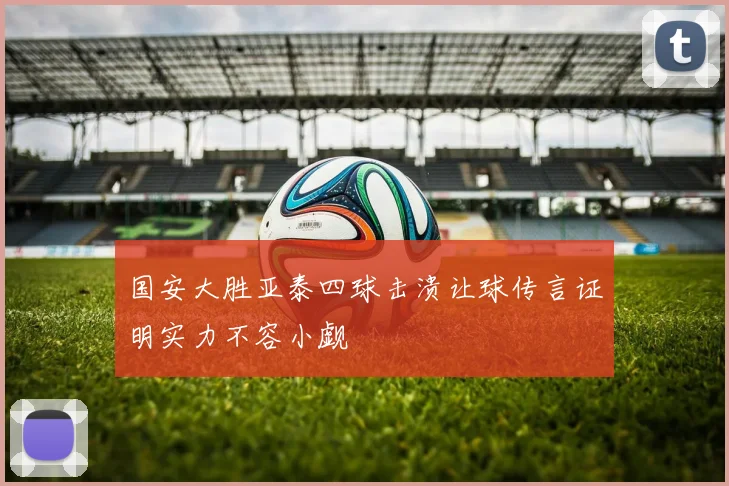 国安大胜亚泰四球击溃让球传言证明实力不容小觑