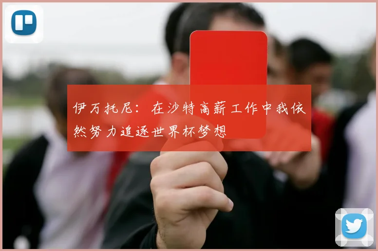 伊万托尼：在沙特高薪工作中我依然努力追逐世界杯梦想