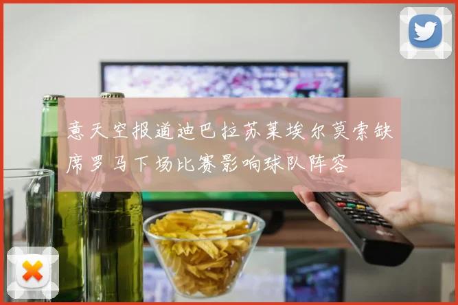 意天空报道迪巴拉苏莱埃尔莫索缺席罗马下场比赛影响球队阵容