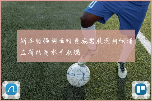 斯洛特强调面对曼城需展现利物浦应有的高水平表现