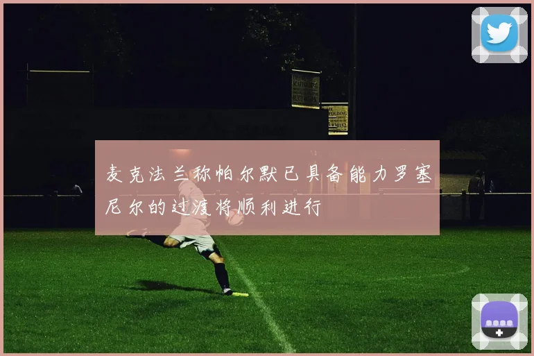 麦克法兰称帕尔默已具备能力罗塞尼尔的过渡将顺利进行