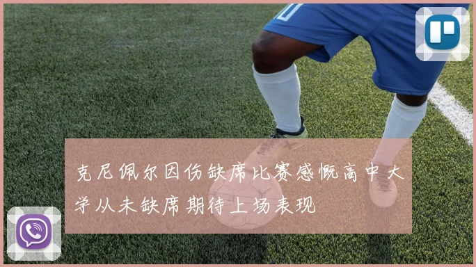 克尼佩尔因伤缺席比赛感慨高中大学从未缺席期待上场表现