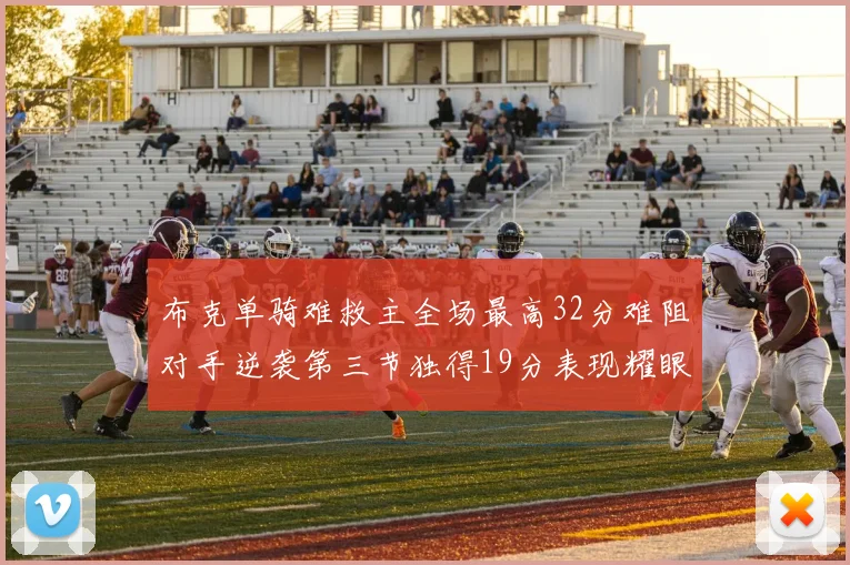 布克单骑难救主全场最高32分难阻对手逆袭第三节独得19分表现耀眼