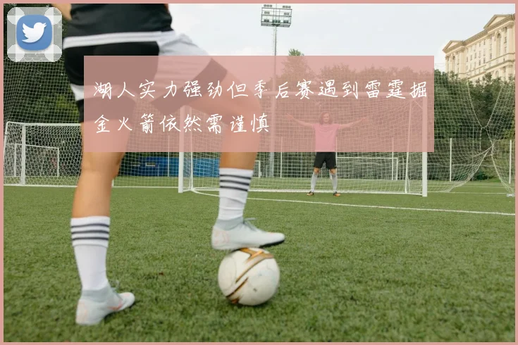 湖人实力强劲但季后赛遇到雷霆掘金火箭依然需谨慎