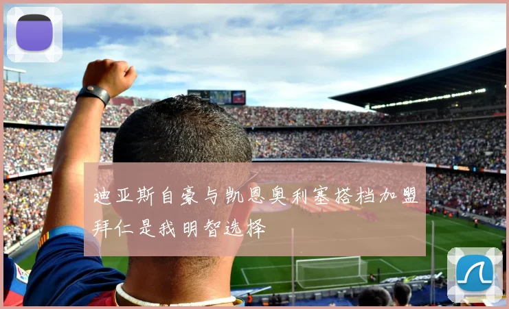 迪亚斯自豪与凯恩奥利塞搭档加盟拜仁是我明智选择