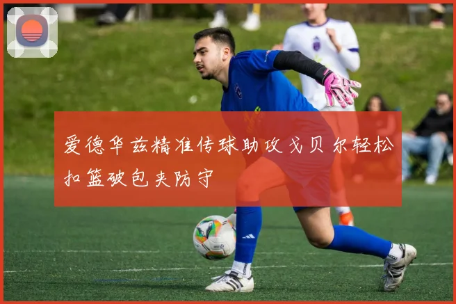 爱德华兹精准传球助攻戈贝尔轻松扣篮破包夹防守